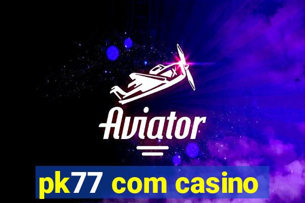 pk77 com casino